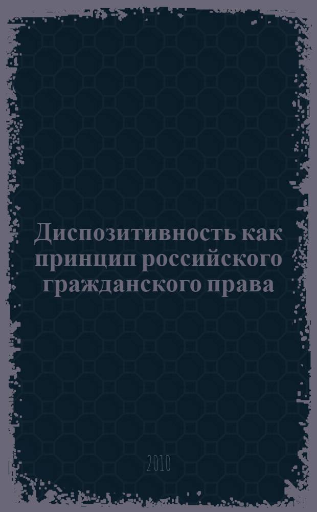 Диспозитивность как принцип российского гражданского права : автореферат диссертации на соискание ученой степени кандидата юридических наук : специальность 12.00.03 <Гражданское право; предпринимательское право; семейное право; международное частное право>