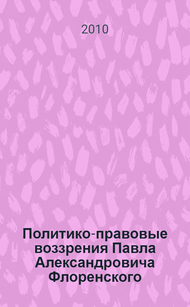 Политико-правовые воззрения Павла Александровича Флоренского : автореферат диссертации на соискание ученой степени кандидата юридических наук : специальность 12.00.01 <Теория и история права и государства; история учений о праве и государстве>