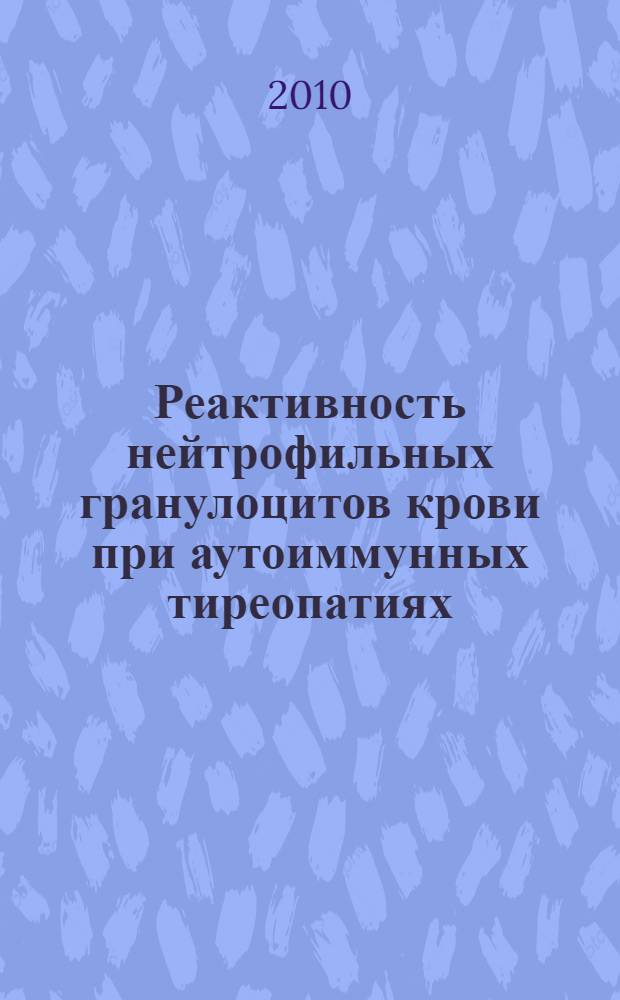 Реактивность нейтрофильных гранулоцитов крови при аутоиммунных тиреопатиях : автореферат диссертации на соискание ученой степени кандидата медицинских наук : специальность 14.03.03 <Патологическая физиология>