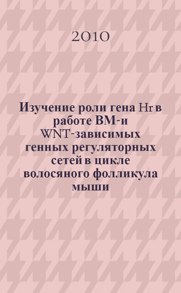 Изучение роли гена Hr в работе ВМР- и WNT-зависимых генных регуляторных сетей в цикле волосяного фолликула мыши : автореферат диссертации на соискание ученой степени кандидата биологических наук : специальность 03.02.07 <Генетика>