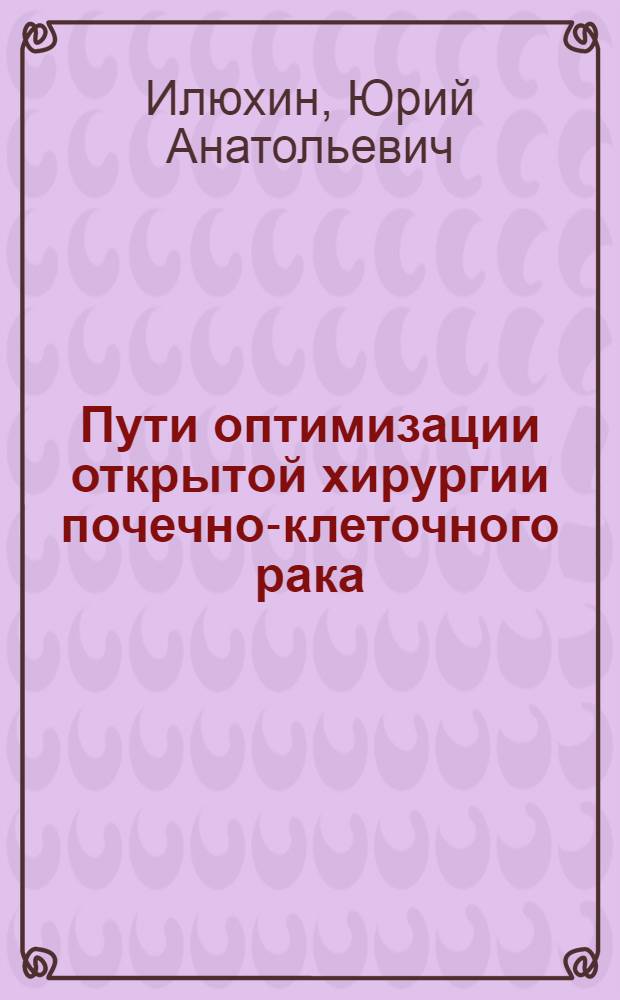 Пути оптимизации открытой хирургии почечно-клеточного рака : автореферат диссертации на соискание ученой степени доктора медицинских наук : специальность 14.01.23 <Урология>