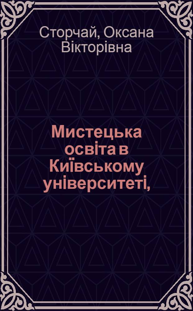 Мистецька освiта в Киïвському унiверситетi, (1834-1924 рр.) = Художественное образование в Киевском университете, 1834 - 1924 гг.