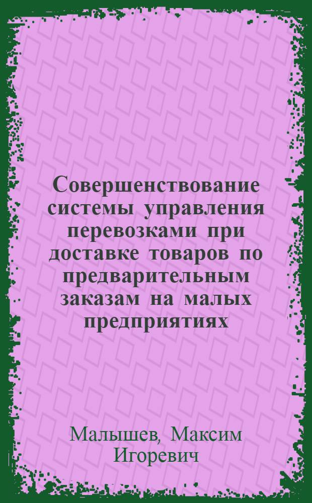Совершенствование системы управления перевозками при доставке товаров по предварительным заказам на малых предприятиях : автореферат диссертации на соискание ученой степени кандидата технических наук : специальность 05.22.08 <Управление процессами перевозок>