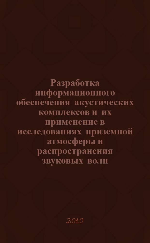 Разработка информационного обеспечения акустических комплексов и их применение в исследованиях приземной атмосферы и распространения звуковых волн : автореферат диссертации на соискание ученой степени кандидата технических наук : специальность 01.04.03 <Радиофизика>