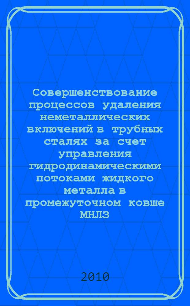 Совершенствование процессов удаления неметаллических включений в трубных сталях за счет управления гидродинамическими потоками жидкого металла в промежуточном ковше МНЛЗ : автореферат диссертации на соискание ученой степени кандидата технических наук : специальность 05.16.02 <Металлургия черных, цветных и редких металлов>