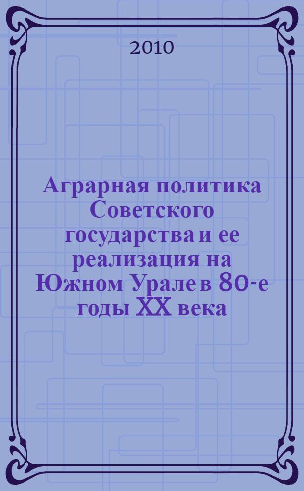 Аграрная политика Советского государства и ее реализация на Южном Урале в 80-е годы XX века : автореферат диссертации на соискание ученой степени кандидата исторических наук : специальность 07.00.02 <Отечественная история>