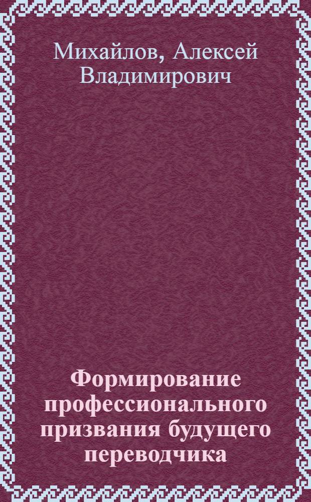 Формирование профессионального призвания будущего переводчика : автореферат диссертации на соискание ученой степени кандидата педагогических наук : специальность 13.00.08 <Теория и методика профессионального образования>