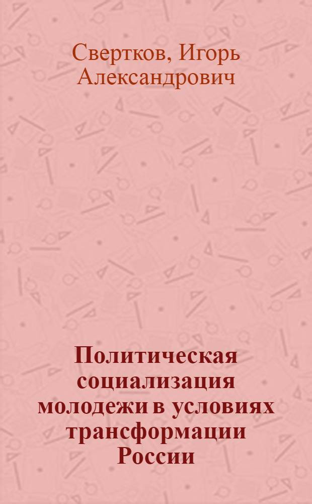 Политическая социализация молодежи в условиях трансформации России : (конец XX - начало XXI века) : автореферат диссертации на соискание ученой степени кандидата политических наук : специальность 23.00.02 <Политические институты, политические процессы и технологии>