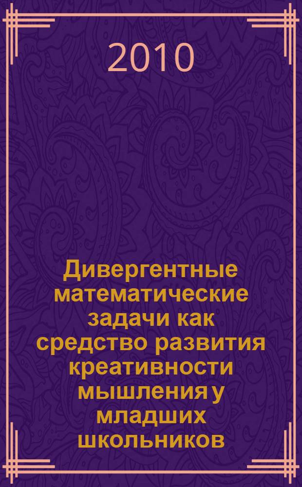 Дивергентные математические задачи как средство развития креативности мышления у младших школьников : автореферат диссертации на соискание ученой степени кандидата педагогических наук : специальность 13.00.02 <Теория и методика обучения и воспитания по областям и уровням образования>