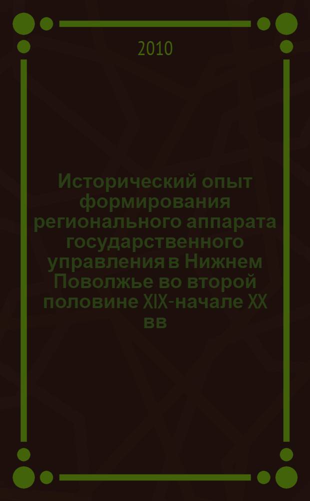 Исторический опыт формирования регионального аппарата государственного управления в Нижнем Поволжье во второй половине XIX-начале XX вв. : автореферат диссертации на соискание ученой степени кандидата исторических наук : специальность 07.00.02 <Отечественная история>