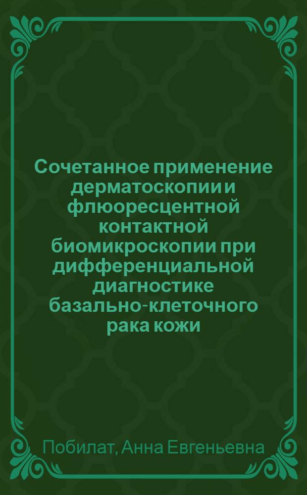 Сочетанное применение дерматоскопии и флюоресцентной контактной биомикроскопии при дифференциальной диагностике базально-клеточного рака кожи : автореферат диссертации на соискание ученой степени кандидата медицинских наук : специальность 14.01.10 <Кожные и венерические болезни> : специальность 14.01.12 <Онкология>