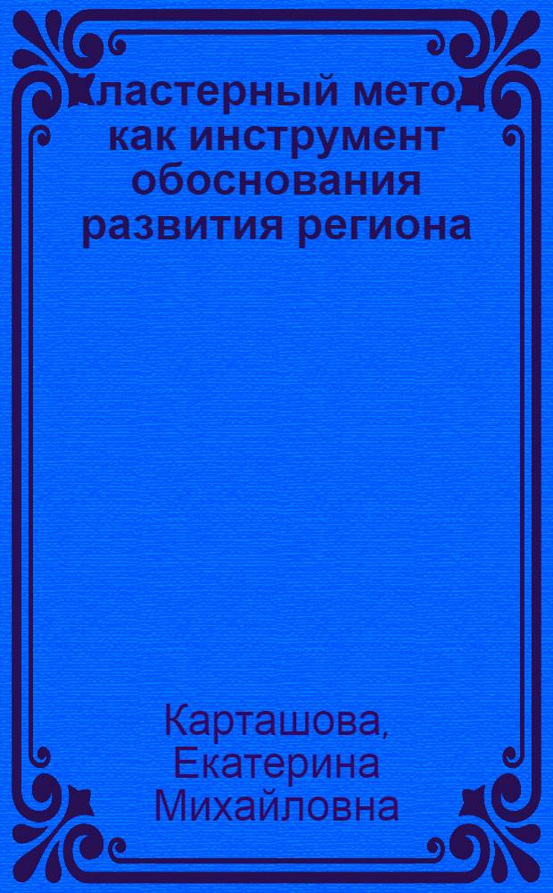 Кластерный метод как инструмент обоснования развития региона : автореферат диссертации на соискание ученой степени к.э. н. : специальность 08.00.05 <Экономика и управление народным хозяйством по отраслям и сферам деятельности>