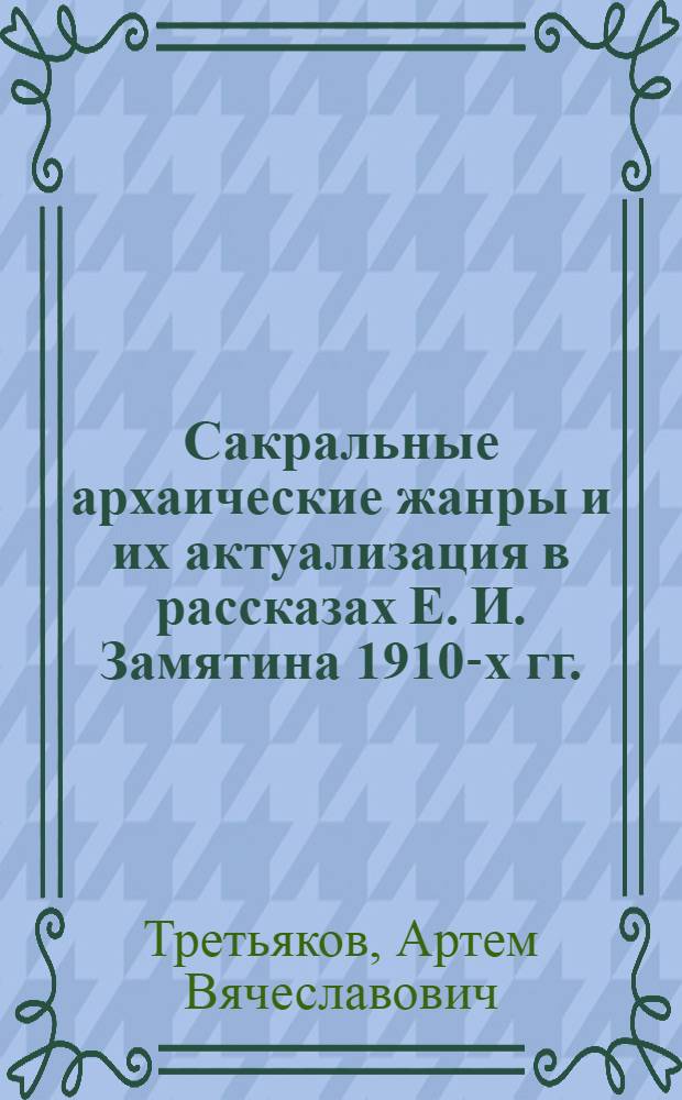 Сакральные архаические жанры и их актуализация в рассказах Е. И. Замятина 1910-х гг. : автореферат диссертации на соискание ученой степени кандидата филологических наук : специальность 10.01.01 <Русская литература>