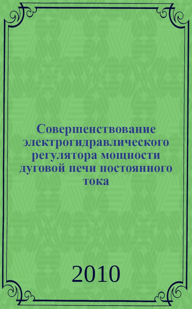 Совершенствование электрогидравлического регулятора мощности дуговой печи постоянного тока : автореферат диссертации на соискание ученой степени к.т. н. : специальность 05.09.10 <Электротехнология>