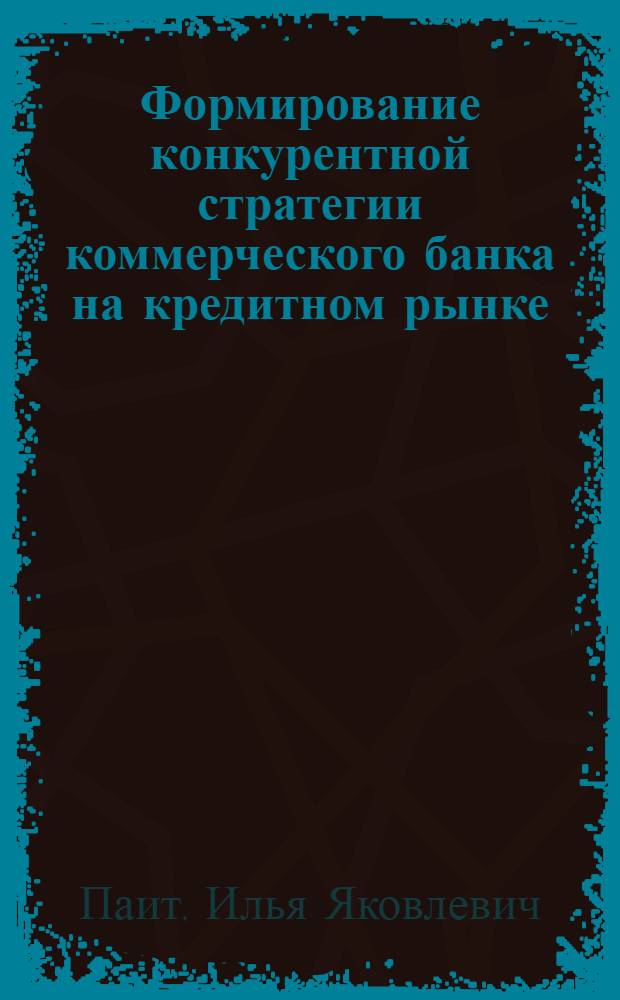 Формирование конкурентной стратегии коммерческого банка на кредитном рынке : автореферат диссертации на соискание ученой степени к. э. н. : специальность 08.00.10 <Финансы, денежное обращение и кредит>