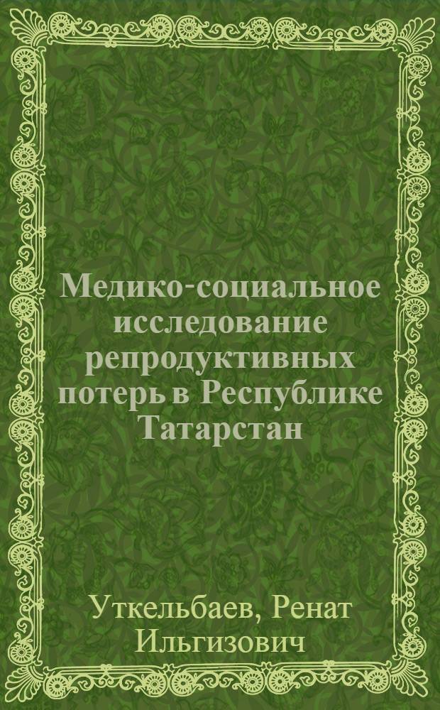Медико-социальное исследование репродуктивных потерь в Республике Татарстан : : специальность 14.00.33 <Обществ. здоровье и здравоохранение> : автореферат диссертации на соискание ученой степени кандидата медицинских наук