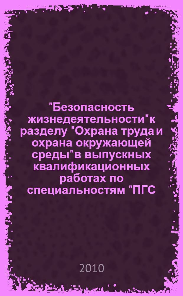 "Безопасность жизнедеятельности" к разделу "Охрана труда и охрана окружающей среды" в выпускных квалификационных работах по специальностям "ПГС, ЗПГС, ДПГС" : учебно-справочное пособие
