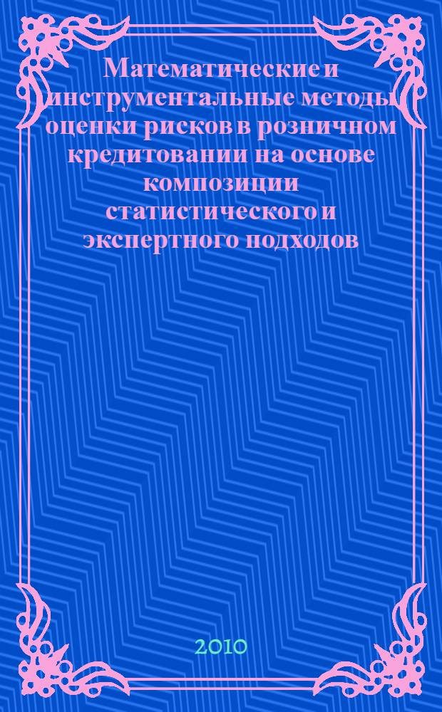 Математические и инструментальные методы оценки рисков в розничном кредитовании на основе композиции статистического и экспертного подходов : автореферат диссертации на соискание ученой степени к. э. н. : специальность 08.00.13 <Математические и инструментальные методы экономики>