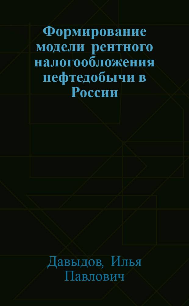 Формирование модели рентного налогообложения нефтедобычи в России : автореферат диссертации на соискание ученой степени к. э. н. : специальность 08.00.05 <Экономика и управление народным хозяйством по отраслям и сферам деятельности> : специальность 08.00.10 <Финансы, денежное обращение и кредит>