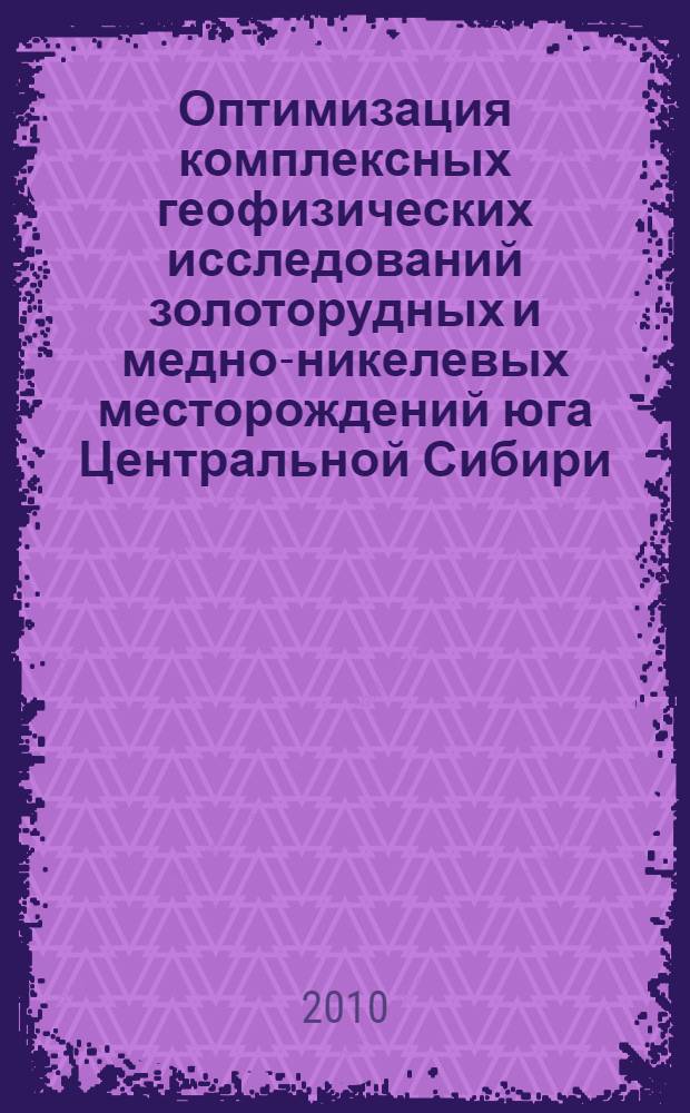 Оптимизация комплексных геофизических исследований золоторудных и медно-никелевых месторождений юга Центральной Сибири : автореферат диссертации на соискание ученой степени кандидата геолого-минералогических наук : специальность 25.00.10 <Геофизика, геофизические методы поисков полезных ископаемых>