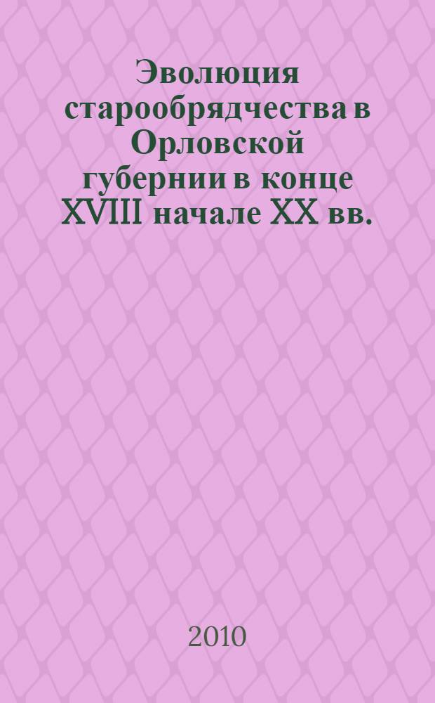 Эволюция старообрядчества в Орловской губернии в конце XVIII начале XX вв. : автореферат диссертации на соискание ученой степени кандидата исторических наук : специальность 07.00.02 <Отечественная история>