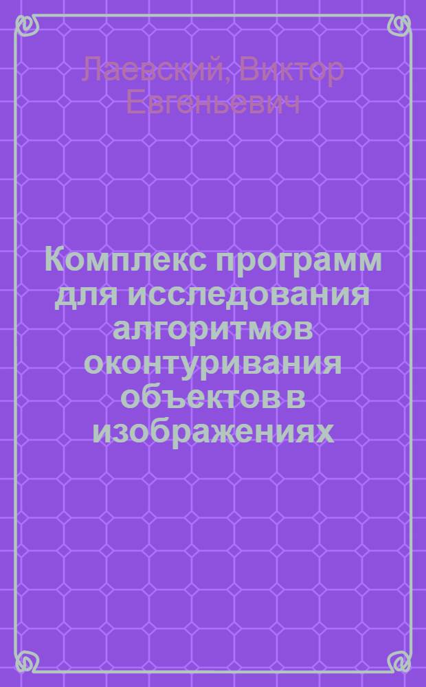 Комплекс программ для исследования алгоритмов оконтуривания объектов в изображениях, аппроксимированных марковскими полями : автореферат диссертации на соискание ученой степени к. т. н. : специальность 05.13.18 <Математическое моделирование, численные методы и комплексы программ>