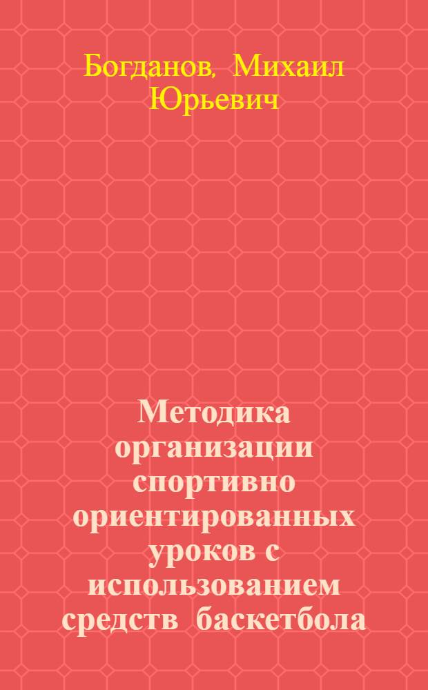 Методика организации спортивно ориентированных уроков с использованием средств баскетбола : автореферат диссертации на соискание ученой степени к. п. н. : специальность 13.00.04 <Теория и методика физического воспитания, спортивной тренировки,оздоровительной и адаптивной физической культуры>