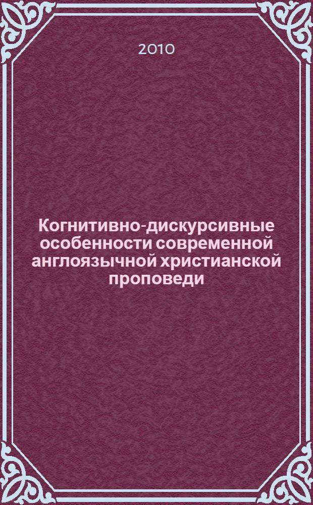 Когнитивно-дискурсивные особенности современной англоязычной христианской проповеди : автореферат диссертации на соискание ученой степени к. филол. н. : специальность 10.02.04 <Германские языки>