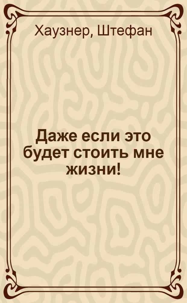 Даже если это будет стоить мне жизни! : системные расстановки в случае тяжелых заболеваний и устойчивых симптомов