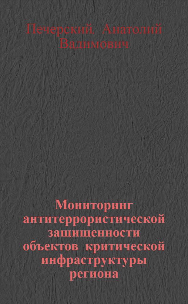 Мониторинг антитеррористической защищенности объектов критической инфраструктуры региона : монография