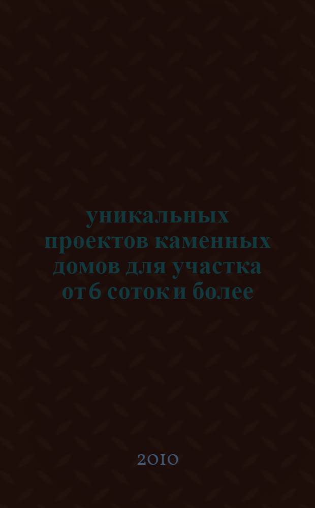 50 уникальных проектов каменных домов для участка от 6 соток и более : нндивидуальному застройщику, как выбрать проект : справочник