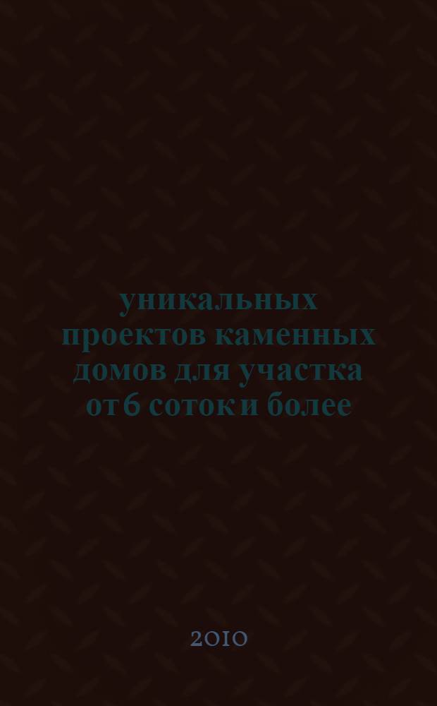 50 уникальных проектов каменных домов для участка от 6 соток и более : нндивидуальному застройщику, как выбрать проект : справочник