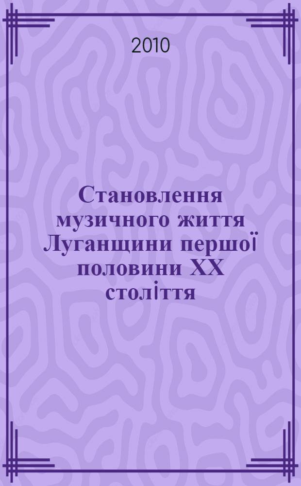 Становлення музичного життя Луганщини першоï половини ХХ столiття: виконавство, театрально-концертна дiяльнiсть, педагогiчнi школи : автореферат диссертации на соискание ученой степени к.иск. : специальность 17.00.03