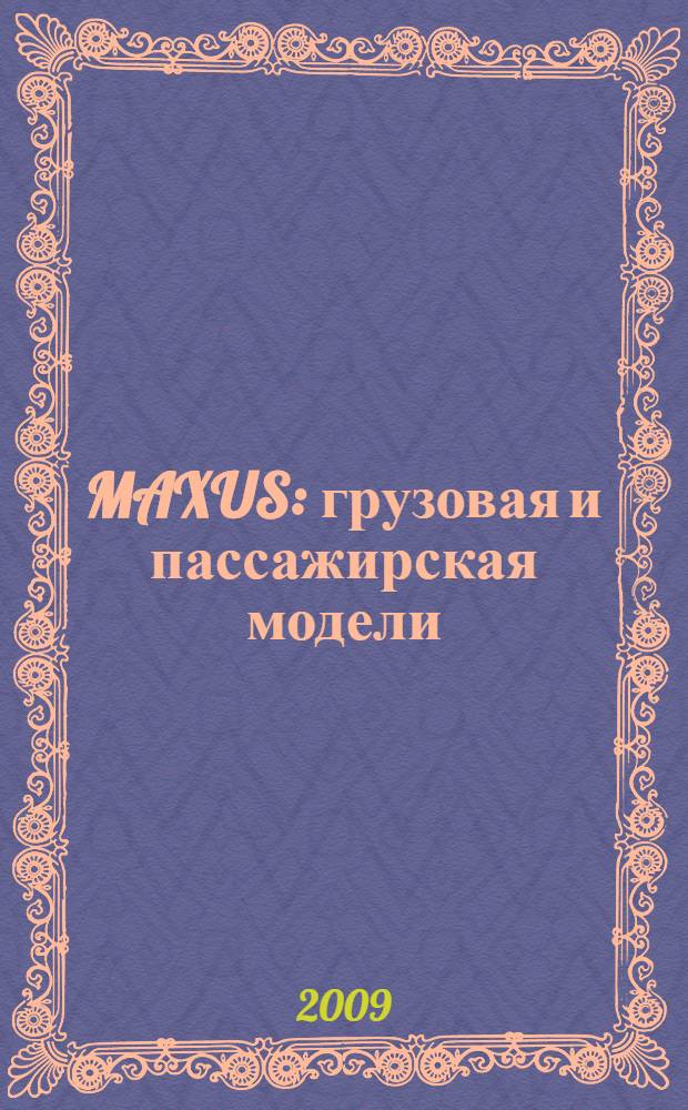 MAXUS : грузовая и пассажирская модели : инструкция по эксплуатации. Техническое обслуживание. Руководство по ремонту. Схемы электрооборудования