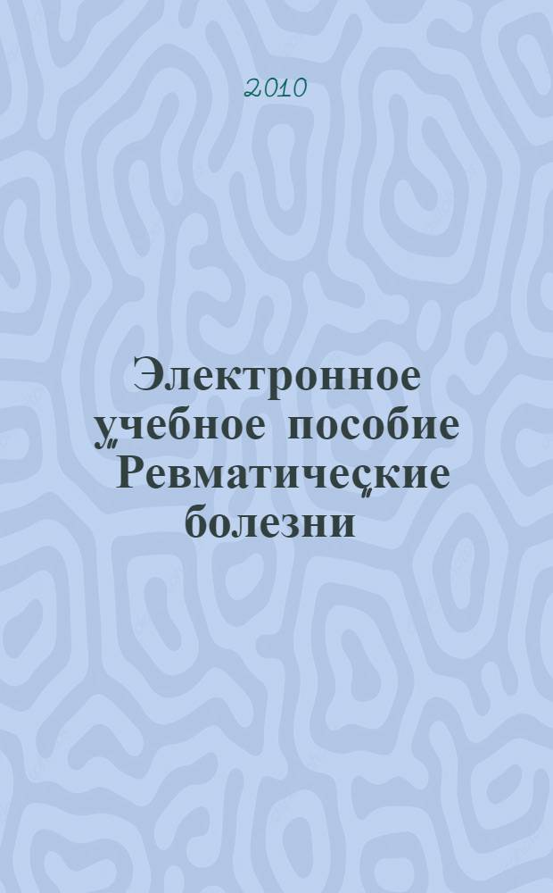 Электронное учебное пособие "Ревматические болезни" : дисциплина "Внутренние болезни", специальность "Лечебное дело", 5-6 курс