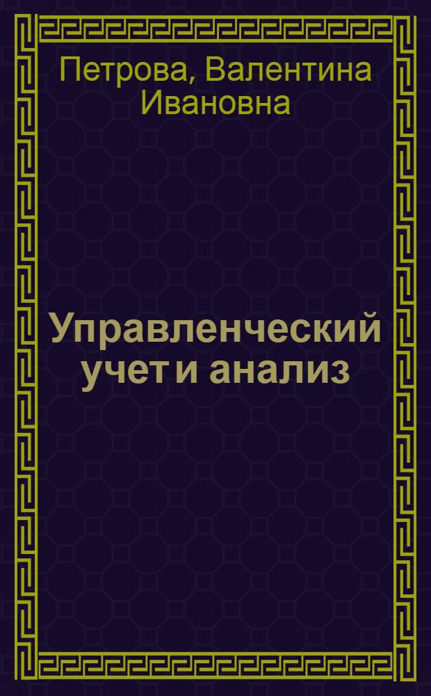 Управленческий учет и анализ : с примерами из российской и зарубежной практики : учебное пособие : для студентов, обучающихся по специальности "Бухгалтерский учет, анализ и аудит"