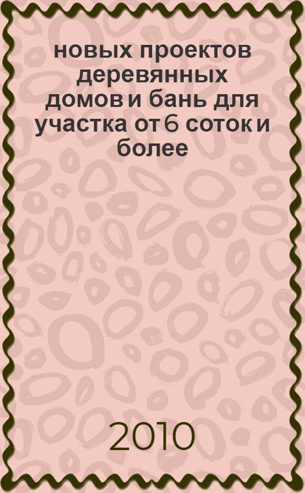 50 новых проектов деревянных домов и бань для участка от 6 соток и более : индивидуальному застройщику : как выбрать проект : справочник
