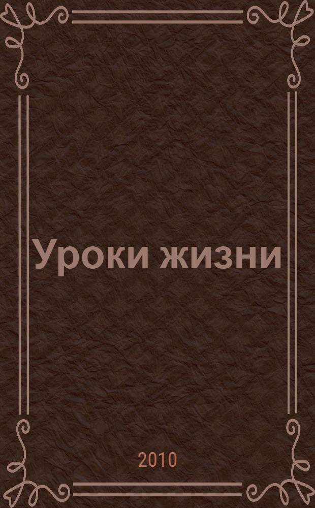 Уроки жизни : все, что следовало бы узнать гораздо раньше