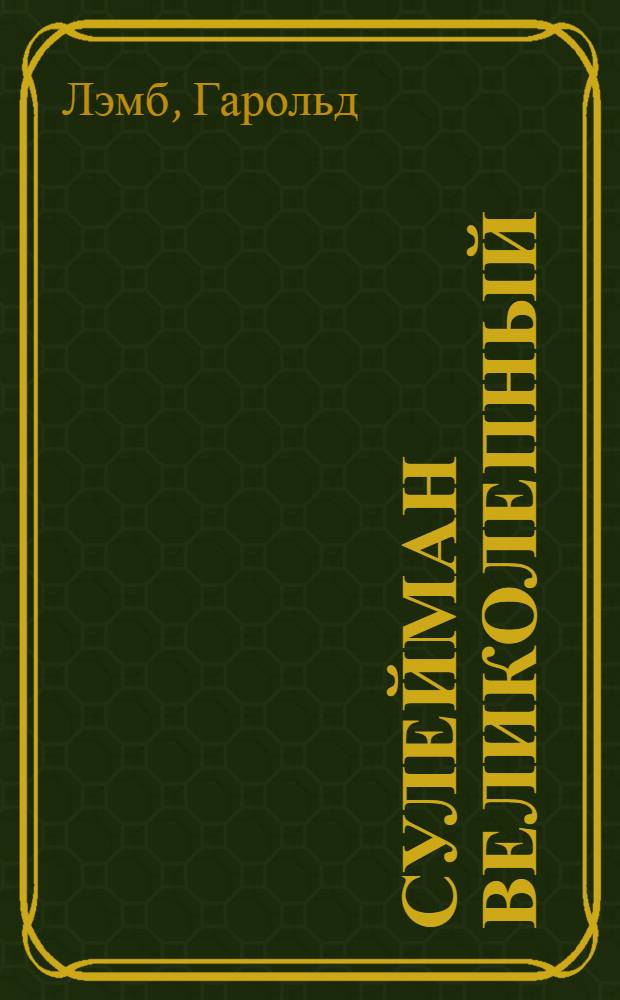 Сулейман Великолепный : величайший султан Османской империи 1520-1566