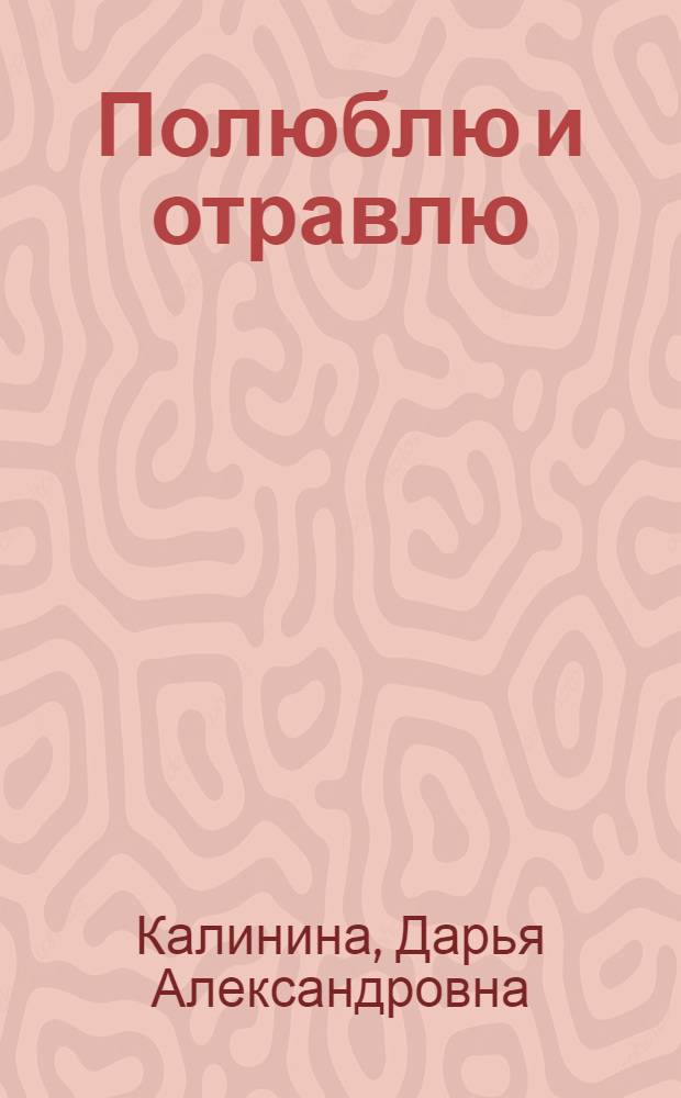 Полюблю и отравлю : роман