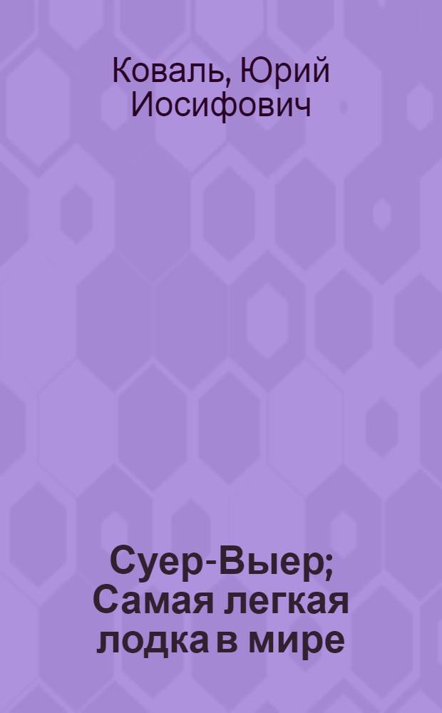 Суер-Выер; Самая легкая лодка в мире; Листобой: повести и рассказы / Юрий Иосифович Коваль; ил. авт.