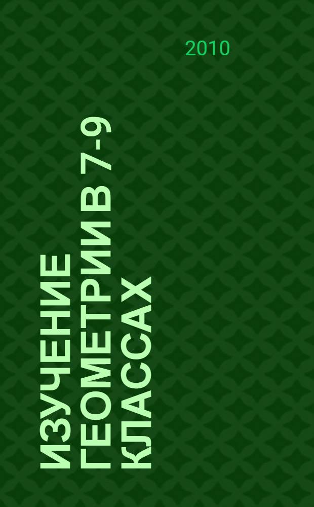 Изучение геометрии в 7-9 классах : пособие для учителей общеобразовательных учреждений