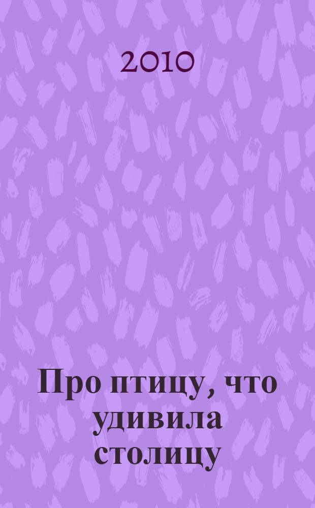 Про птицу, что удивила столицу : (по мотивам дядюшки Анзака)