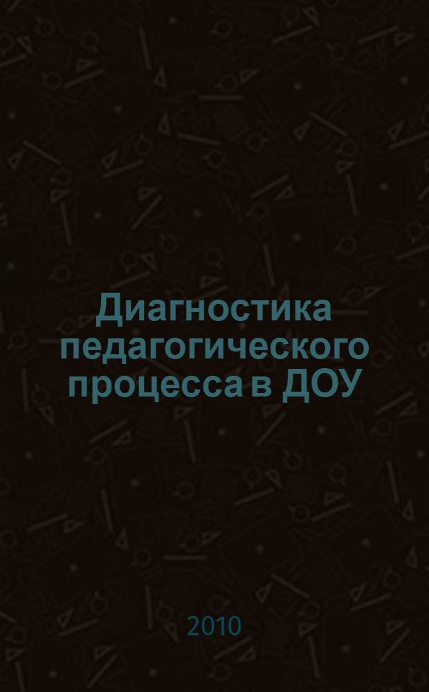 Диагностика педагогического процесса в ДОУ : практическое пособие для воспитателей и методистов ДОУ