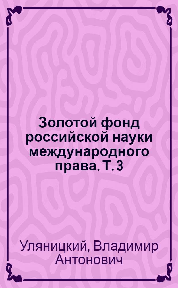 Золотой фонд российской науки международного права. Т. 3 : Международное право