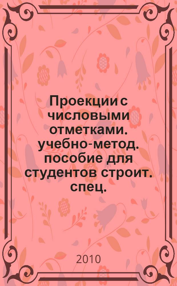 Проекции с числовыми отметками. учебно-метод. пособие для студентов строит. спец.