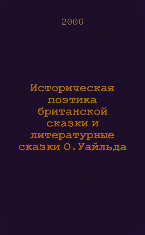 Историческая поэтика британской сказки и литературные сказки О.Уайльда : автореферат диссертации на соискание ученой степени к. филол. н. : специальность 10.01.03 <литература народов стран зарубежья>