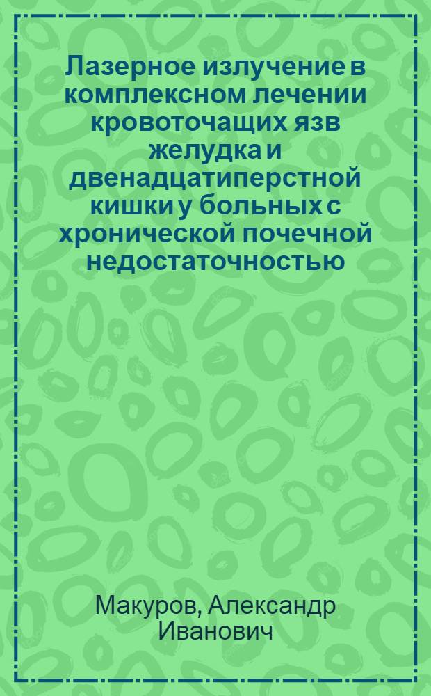 Лазерное излучение в комплексном лечении кровоточащих язв желудка и двенадцатиперстной кишки у больных с хронической почечной недостаточностью : автореферат диссертации на соискание ученой степени к. м. н. : специальность 14.00.27 <хирургия>