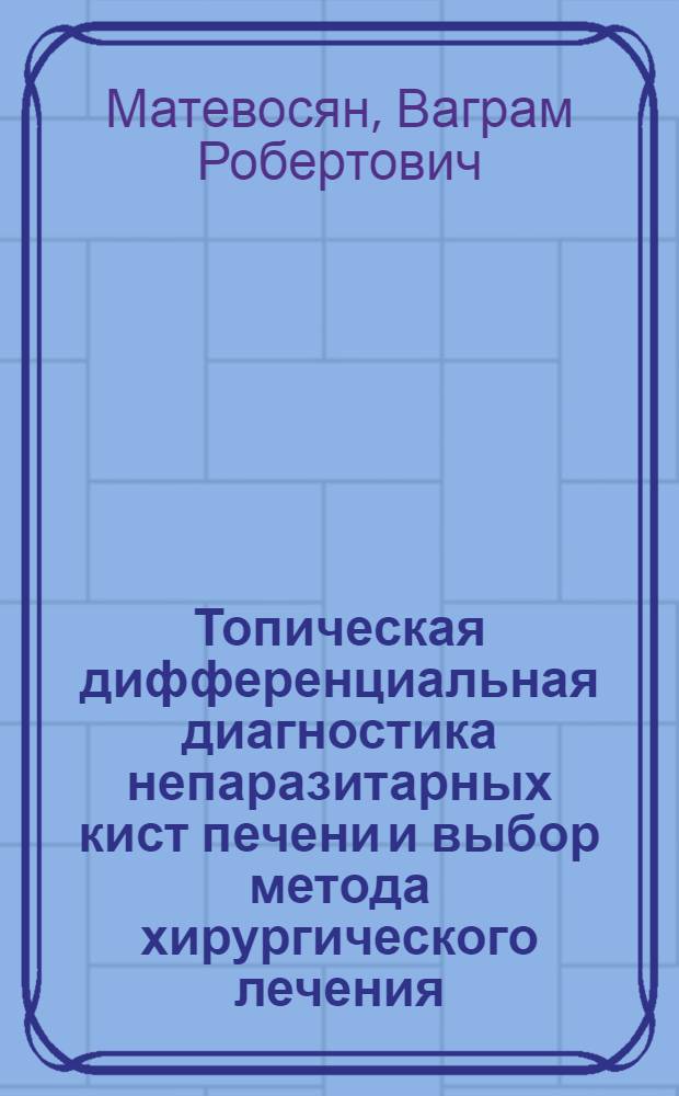 Топическая дифференциальная диагностика непаразитарных кист печени и выбор метода хирургического лечения : автореферат диссертации на соискание ученой степени к. м. н. : специальность 14.00.27 <хирургия>