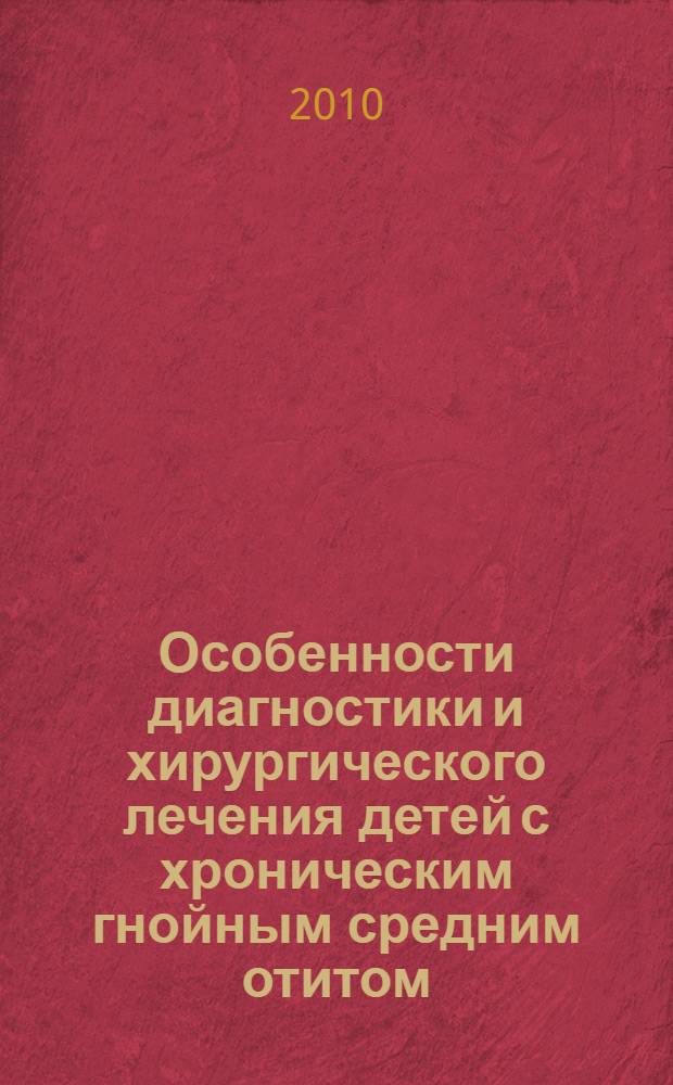 Особенности диагностики и хирургического лечения детей с хроническим гнойным средним отитом : учебное пособие